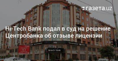 Hi-Tech Bank подал в суд на решение Центробанка об отзыве лицензии - gazeta.uz - Узбекистан
