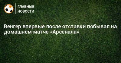 Арсен Венгер - Венгер впервые после отставки побывал на домашнем матче «Арсенала» - bombardir.ru
