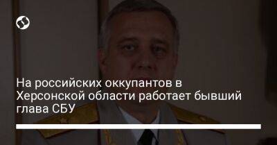 Виктор Янукович - Александр Якименко - На российских оккупантов в Херсонской области работает бывший глава СБУ - liga.net - Россия - Украина - Киев - Херсонская обл.