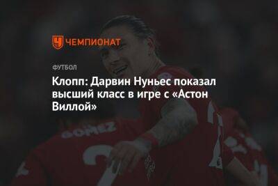 Юрген Клопп - Нуньеса Дарвин - Клопп: Дарвин Нуньес показал высший класс в игре с «Астон Виллой» - championat.com