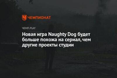 Генри Кавилл - Нил Дракманн - Новая игра Naughty Dog будет больше похожа на сериал, чем другие проекты студии - championat.com - New York