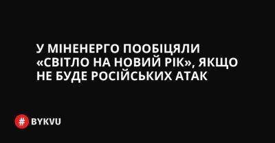 У Міненерго пообіцяли «світло на Новий рік», якщо не буде російських атак - bykvu.com - Украина - Twitter