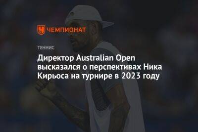 Ника Кирьоса - Директор Australian Open высказался о перспективах Ника Кирьоса на турнире в 2023 году - championat.com - Австралия