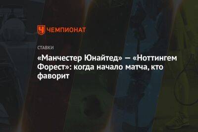 «Манчестер Юнайтед» — «Ноттингем Форест»: когда начало матча, кто фаворит - championat.com - Россия - Англия