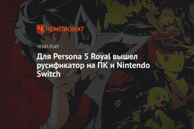 Для Persona 5 Royal вышел русификатор на ПК и Nintendo Switch - championat.com