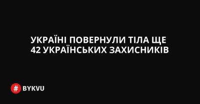 Україні повернули тіла ще 42 українських захисників - bykvu.com - Украина - Twitter