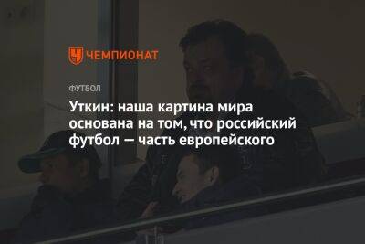 Василий Уткин - Уткин: наша картина мира основана на том, что российский футбол — часть европейского - championat.com
