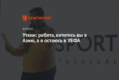 Василий Уткин - Уткин: ребята, катитесь вы в Азию, а я остаюсь в УЕФА - championat.com - Россия