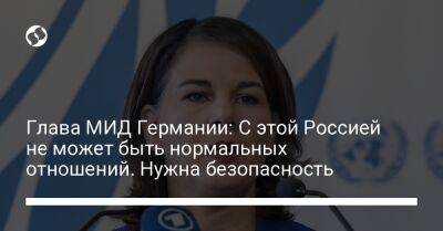 Анналена Бербок - Глава МИД Германии: С этой Россией не может быть нормальных отношений. Нужна безопасность - liga.net - Россия - Украина - Германия
