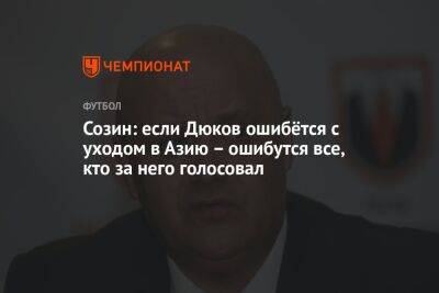 Андрей Созин - Созин: если Дюков ошибётся с уходом в Азию — ошибутся все, кто за него голосовал - championat.com