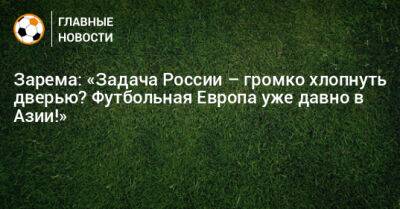 Леонид Федун - Зарема Салихова - Зарема: «Задача России – громко хлопнуть дверью? Футбольная Европа уже давно в Азии!» - bombardir.ru - Россия - Индия