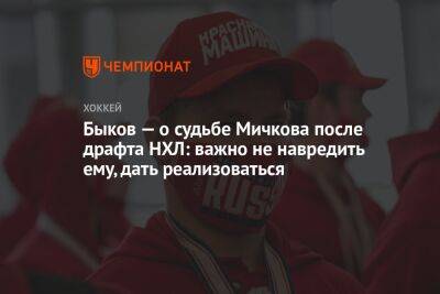 Вячеслав Быков - Матвей Мичков - Быков — о судьбе Мичкова после драфта НХЛ: важно не навредить ему, дать реализоваться - championat.com - Россия - Сочи