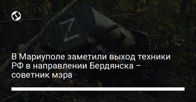 Петр Андрющенко - В Мариуполе заметили выход техники РФ в направлении Бердянска – советник мэра - liga.net - Россия - Украина - Запорожская обл. - Мариуполь - Бердянск