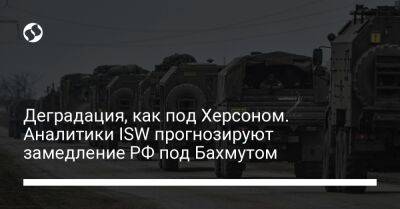 Деградация, как под Херсоном. Аналитики ISW прогнозируют замедление РФ под Бахмутом - liga.net - Россия - Украина - Херсон