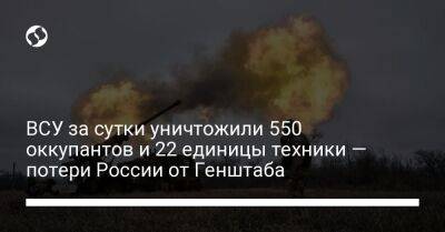 ВСУ за сутки уничтожили 550 оккупантов и 22 единицы техники — потери России от Генштаба - liga.net - Россия - Украина - Луганская обл. - Донецкая обл.