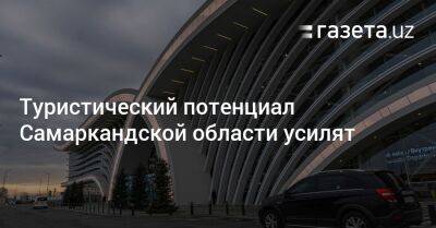 Туристический потенциал Самаркандской области усилят - gazeta.uz - Узбекистан - Самаркандская обл.