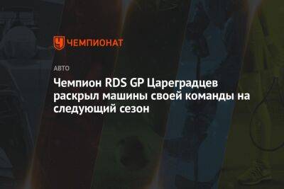 Чемпион RDS GP Цареградцев раскрыл машины своей команды на следующий сезон - championat.com