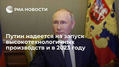 Владимир Путин - Путин надеется, что в 2023 году будет больше запусков высокотехнологичных производств - smartmoney.one - Россия - Псковская обл.
