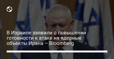 Беня Ганц - В Израиле заявили о повышении готовности к атаке на ядерные объекты Ирана – Bloomberg - liga.net - Россия - Сирия - Украина - Израиль - Иран - Тегеран