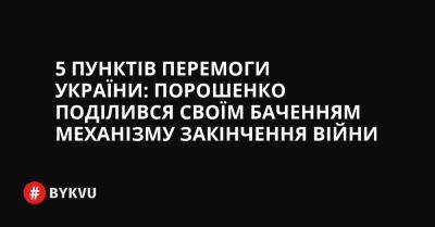 5 пунктів перемоги України: Порошенко поділився своїм баченням механізму закінчення війни - bykvu.com - Україна