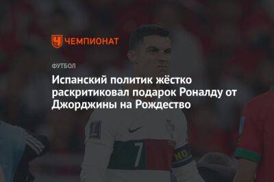 Криштиану Роналду - Испанский политик жёстко раскритиковал подарок Роналду от Джорджины на Рождество - championat.com - Испания - Португалия
