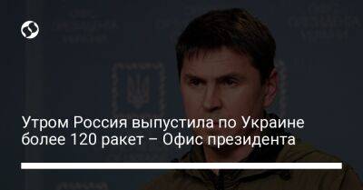 Михаил Подоляк - Утром Россия выпустила по Украине более 120 ракет – Офис президента - liga.net - Россия - Украина - Киев