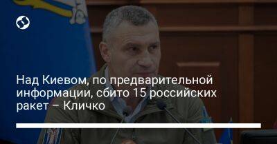 Виталий Кличко - Над Киевом, по предварительной информации, сбито 15 российских ракет – Кличко - liga.net - Россия - Украина - Киев