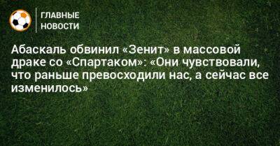 Гильермо Абаскаль - Абаскаль обвинил «Зенит» в массовой драке со «Спартаком»: «Они чувствовали, что раньше превосходили нас, а сейчас все изменилось» - bombardir.ru - Россия - Стамбул