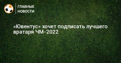 Мартинес Эмилиано - «Ювентус» хочет подписать лучшего вратаря ЧМ-2022 - bombardir.ru