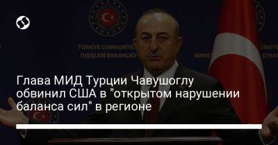 Мевлют Чавушоглу - Глава МИД Турции Чавушоглу обвинил США в "открытом нарушении баланса сил" в регионе - liga.net - США - Украина - Вашингтон - Турция - Анкара - Кипр - Греция