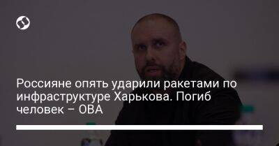 Олег Синегубов - Россияне опять ударили ракетами по инфраструктуре Харькова. Погиб человек – ОВА - liga.net - Россия - Украина - Белоруссия - Игорь Терехов