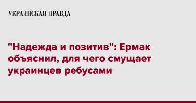 Андрей Ермак - "Надежда и позитив": Ермак объяснил, для чего смущает украинцев ребусами - pravda.com.ua