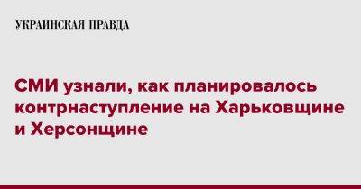 СМИ узнали, как планировалось контрнаступление на Харьковщине и Херсонщине - pravda.com.ua - Россия - Харьковская обл.