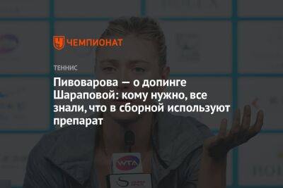 Марья Шарапова - Пивоварова — о допинге Шараповой: кому нужно, все знали, что в сборной используют препарат - championat.com