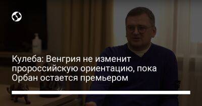 Виктор Орбан - Петер Сийярто - Дмитрий Кулеба - Кулеба: Венгрия не изменит пророссийскую ориентацию, пока Орбан остается премьером - liga.net - Россия - Украина - Венгрия