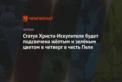 Иисус Христос - Статуя Христа-Искупителя будет подсвечена жёлтым и зелёным цветом в четверг в честь Пеле - championat.com - Рио-Де-Жанейро - Бразилия