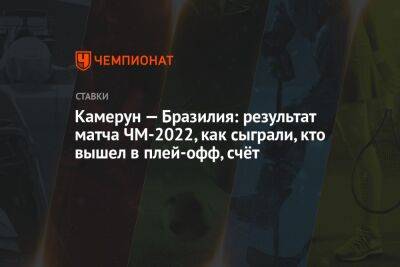 Алексей Теллес - Камерун — Бразилия: результат матча ЧМ-2022, как сыграли, кто вышел в плей-офф, счёт - championat.com - Южная Корея - Бразилия - Камерун - Катар