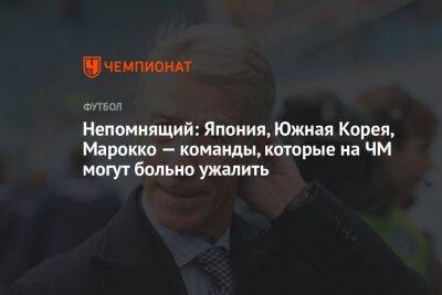 Валерий Непомнящий - Непомнящий: Япония, Южная Корея, Марокко — команды, которые на ЧМ могут больно ужалить - championat.com - Южная Корея - Германия - Франция - Япония - Испания - Катар - Марокко - Коста Рика