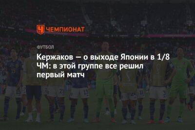 Александр Кержаков - Кержаков — о выходе Японии в 1/8 ЧМ: в этой группе все решил первый матч - championat.com - Россия - Германия - Япония - Испания - Хорватия - Катар - Коста Рика