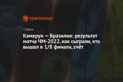 Алексей Теллес - Камерун — Бразилия: результат матча ЧМ-2022, как сыграли, кто вышел в 1/8 финала, счёт - championat.com - Южная Корея - Бразилия - Камерун - Катар