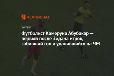 Футболист Камеруна Абубакар — первый после Зидана игрок, забивший гол и удалившийся на ЧМ - championat.com - Швейцария - Италия - Бразилия - Сербия - Камерун - Катар