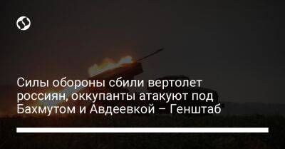 Силы обороны сбили вертолет россиян, оккупанты атакуют под Бахмутом и Авдеевкой – Генштаб - liga.net - Россия - Украина - Луганская обл. - Донецкая обл. - Бахмутск