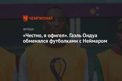 «Честно, я офигел». Гаэль Ондуа обменялся футболками с Неймаром - championat.com - Бразилия - Сербия - Камерун - Катар