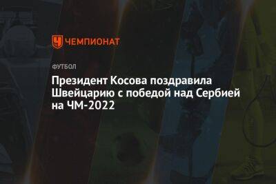 Президент Косова поздравила Швейцарию с победой над Сербией на ЧМ-2022 - championat.com - Швейцария - Сербия - Португалия - Косово - Катар