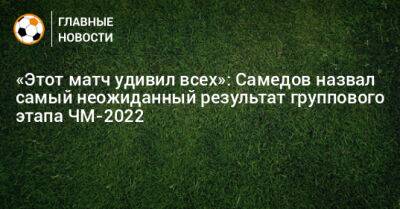 Александр Самедов - «Этот матч удивил всех»: Самедов назвал самый неожиданный результат группового этапа ЧМ-2022 - bombardir.ru - Германия - Иран - Саудовская Аравия - Аргентина - Катар