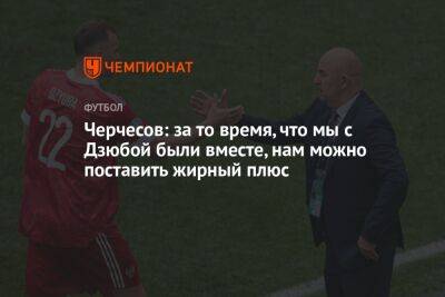 Станислав Черчесов - Александр Кокорин - Артем Дзюбе - Черчесов: за то время, что мы с Дзюбой были вместе, нам можно поставить жирный плюс - championat.com - Россия - Кипр - Катар