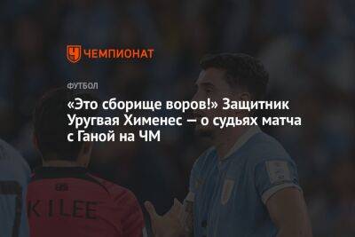 «Это сборище воров!» Защитник Уругвая Хименес — о судьях матча с Ганой на ЧМ - championat.com - Южная Корея - Гана - Катар - Уругвай