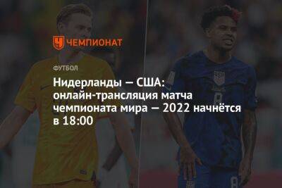 Нидерланды — США: онлайн-трансляция матча чемпионата мира — 2022 начнётся в 18:00 - championat.com - Россия - США - Англия - Австралия - Франция - Иран - Хорватия - Голландия - Эквадор - Аргентина - Катар - Сенегал