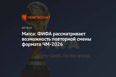 Marca: ФИФА рассматривает возможность повторной смены формата ЧМ-2026 - championat.com - США - Мексика - Канада - Катар