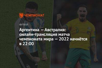 Аргентина — Австралия: онлайн-трансляция матча чемпионата мира — 2022 начнётся в 22:00 - championat.com - Австралия - Франция - Мексика - Польша - Саудовская Аравия - Дания - Тунис - Аргентина - Катар